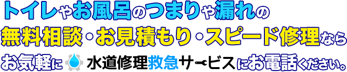 トイレやお風呂のつまりや漏れの無料相談・お見積もり・スピード修理ならお気軽に水道修理救急サービスにお電話ください。